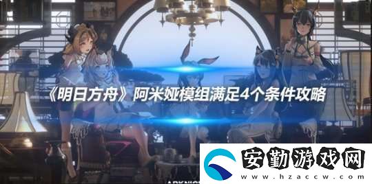 明日方舟阿米婭模組滿足4個(gè)條件攻略
