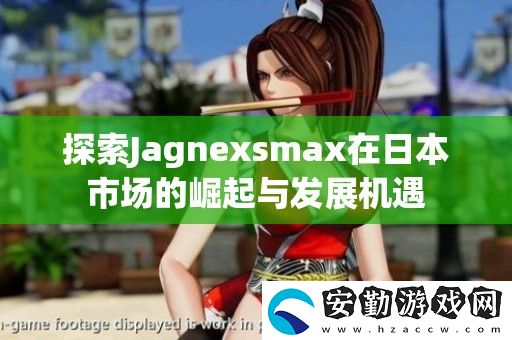 探索Jagnexsmax在日本市場的崛起與發(fā)展機遇