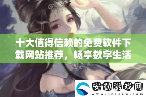 十大值得信賴的免費(fèi)軟件下載站推薦