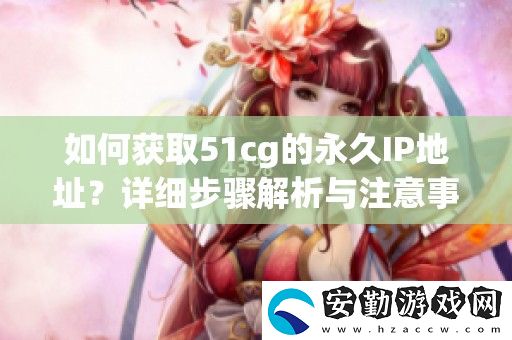 如何獲取51cg的永久IP地址