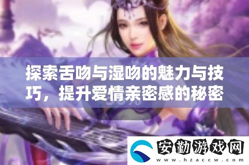 探索舌吻與濕吻的魅力與技巧