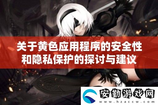 關(guān)于黃色應(yīng)用程序的安全性和隱私保護的探討與建議