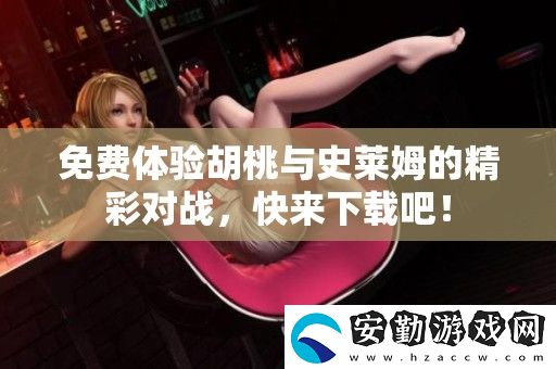 免費體驗胡桃與史萊姆的精彩對戰(zhàn)