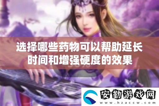 選擇哪些藥物可以幫助延長時間和增強硬度的效果