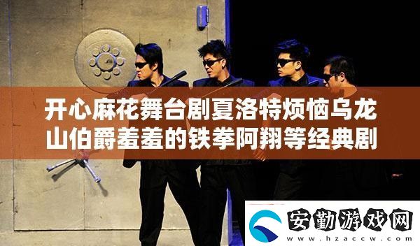 開(kāi)心麻花舞臺(tái)劇夏洛特?zé)罏觚埳讲粜咝叩蔫F拳阿翔等經(jīng)典劇目正在熱映