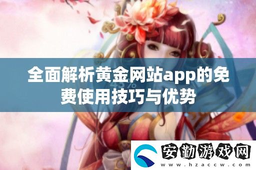 全面解析黃金站app的免費(fèi)使用技巧與優(yōu)勢(shì)