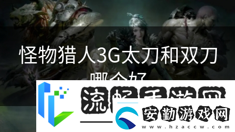 怪物獵人3G太刀和雙刀哪個(gè)好