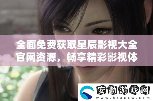 全面免費獲取星辰影視大全官資源