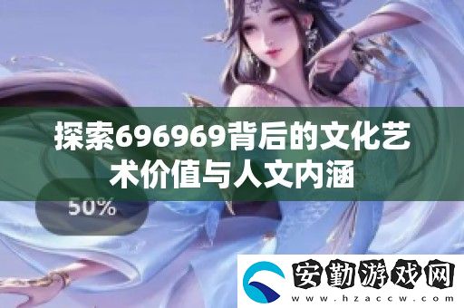 探索696969背后的文化藝術價值與人文內(nèi)涵