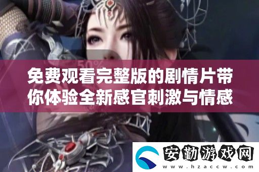 免費(fèi)觀(guān)看完整版的劇情片帶你體驗(yàn)全新感官刺激與情感交織