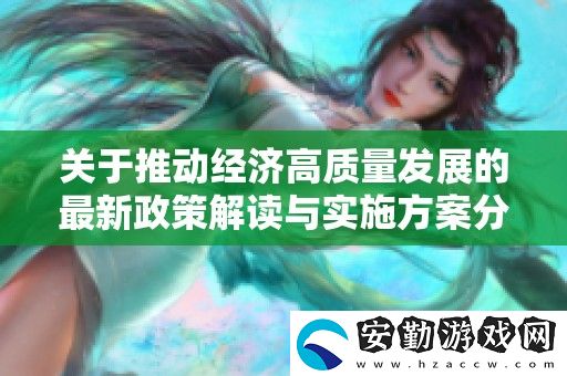 關(guān)于推動經(jīng)濟高質(zhì)量發(fā)展的最新政策解讀與實施方案分析