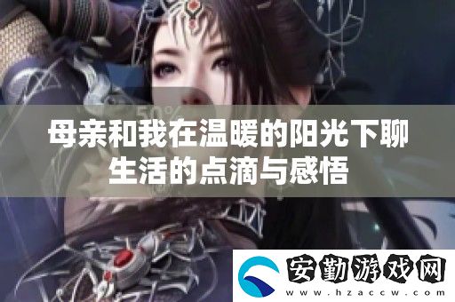 母親和我在溫暖的陽(yáng)光下聊生活的點(diǎn)滴與感悟