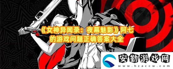 女神異聞錄夜幕魅影阿七的問(wèn)答游戲答案是什么