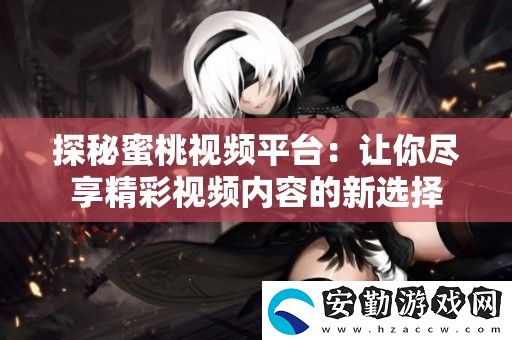 探秘蜜桃視頻平臺