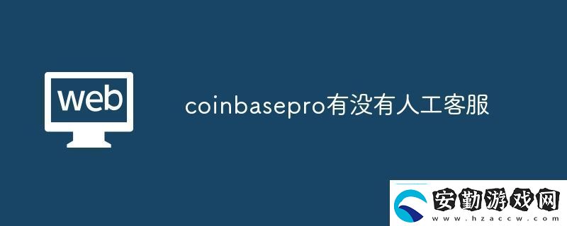 coinbasepro有沒(méi)有人工客服