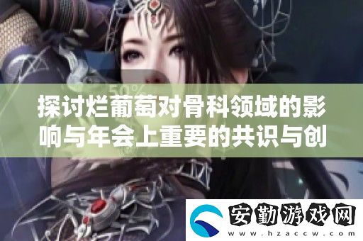 探討爛葡萄對骨科領(lǐng)域的影響與年會上重要的共識與創(chuàng)新觀點