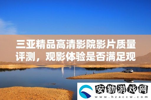 三亞精品高清影院影片質(zhì)量評(píng)測(cè)