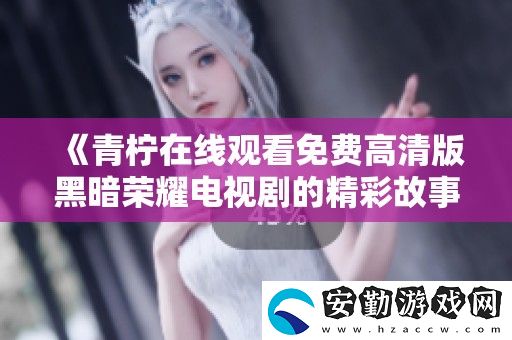青檸在線觀看免費高清版黑暗榮耀電視劇的精彩故事與人物探秘