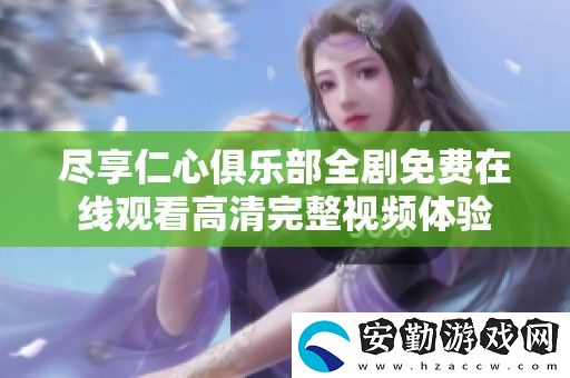 盡享仁心俱樂部全劇免費(fèi)在線觀看高清完整視頻體驗