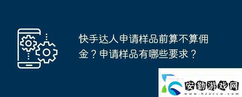 快手達(dá)人申請(qǐng)樣品前算不算傭金