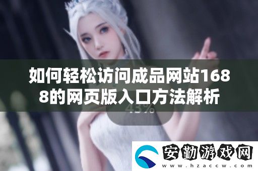 如何輕松訪問(wèn)成品站1688的頁(yè)版入口方法解析