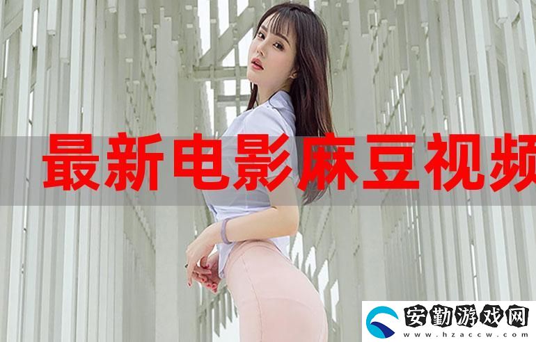 揭開(kāi)“麻花豆精品秘?****視頻”的神秘面紗