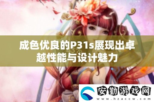 成色優(yōu)良的P31s展現(xiàn)出卓越性能與設計魅力