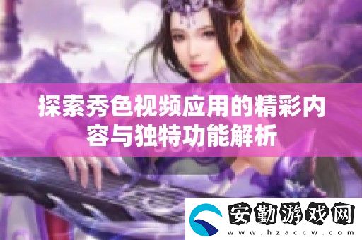 探索秀色視頻應(yīng)用的精彩內(nèi)容與獨(dú)特功能解析