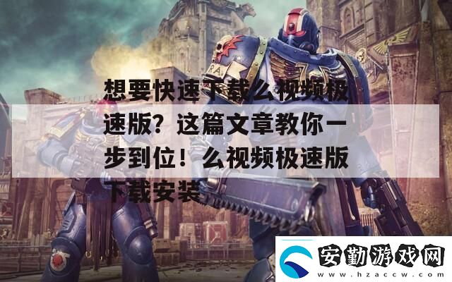想要快速下載么視頻極速版這篇文章教你一步到位！么視頻極速版下載安裝