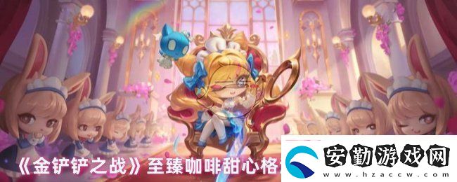 金鏟鏟之戰(zhàn)至臻咖啡甜心格溫多少錢至臻咖啡甜心格溫上線時間及價格