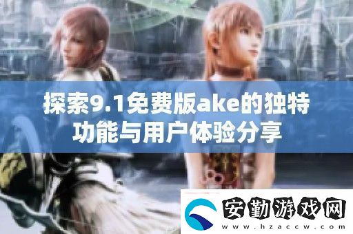 探索9.1免費版ake的獨特功能與用戶體驗分享