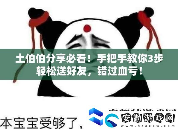 土伯伯分享必看！手把手教你3步輕松送好友