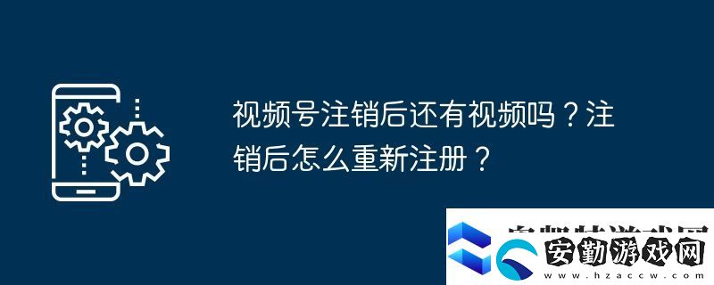 視頻號(hào)注銷(xiāo)后還有視頻嗎