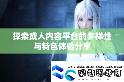 探索成人內(nèi)容平臺(tái)的多樣性與特色體驗(yàn)分享