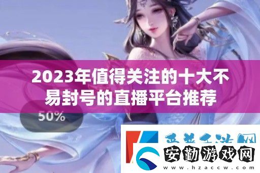 2023年值得關(guān)注的十大不易封號(hào)的直播平臺(tái)推薦
