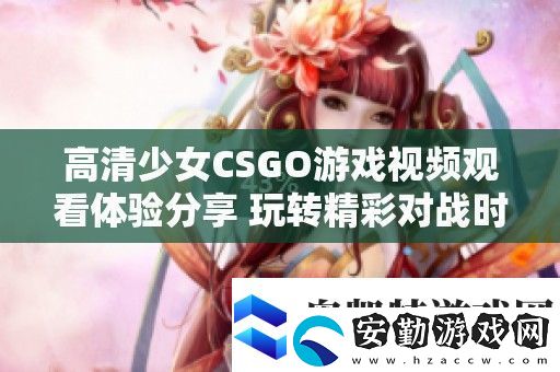 高清少女CSGO游戲視頻觀看體驗(yàn)分享