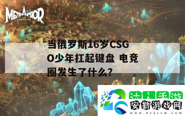 當(dāng)俄羅斯16歲CSGO少年扛起鍵盤
