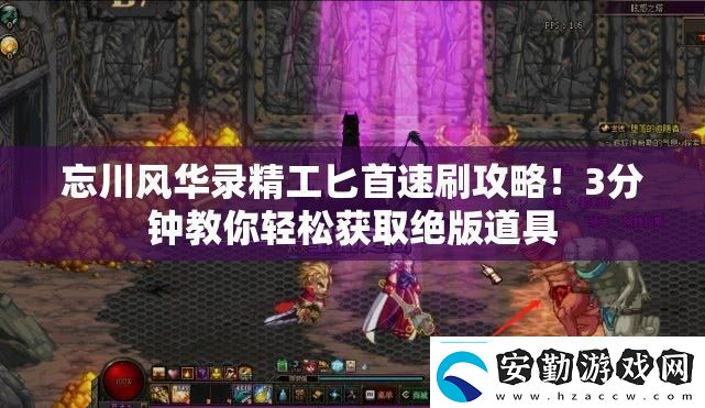 忘川風(fēng)華錄精工匕首速刷攻略！3分鐘教你輕松獲取絕版道具