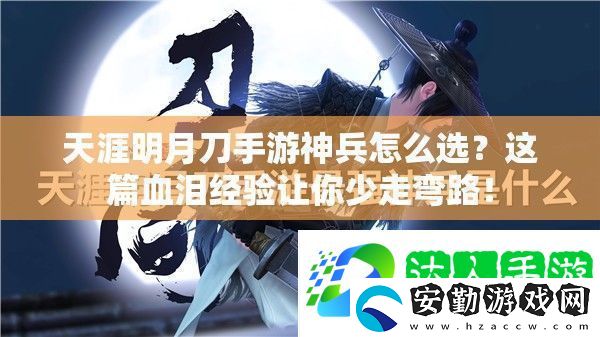 天涯明月刀手游神兵怎么選這篇血淚經(jīng)驗(yàn)讓你少走彎路!
