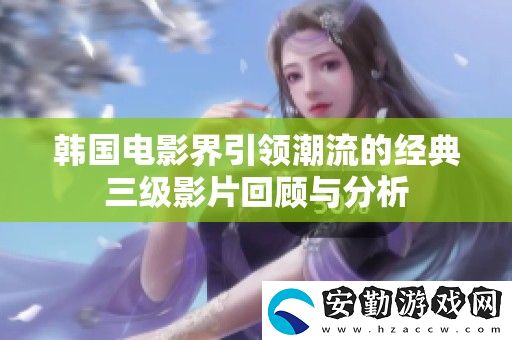 韓國(guó)電影界引領(lǐng)潮流的經(jīng)典三級(jí)影片回顧與分析