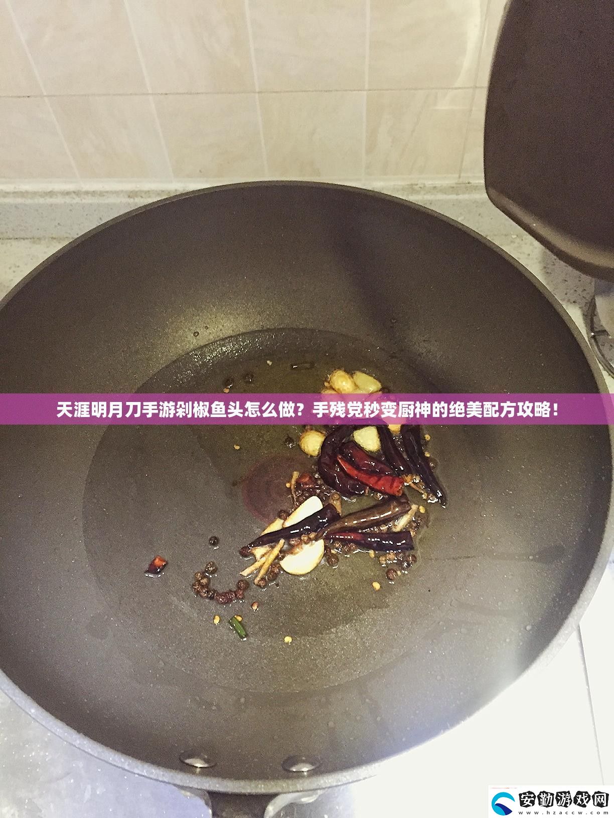 天涯明月刀游剁椒魚(yú)頭怎么做殘黨秒變廚神的絕美配方攻略！
