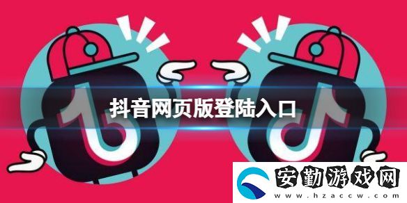 抖音網(wǎng)頁(yè)版登陸入口