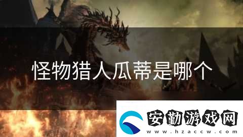怪物獵人瓜蒂是哪個