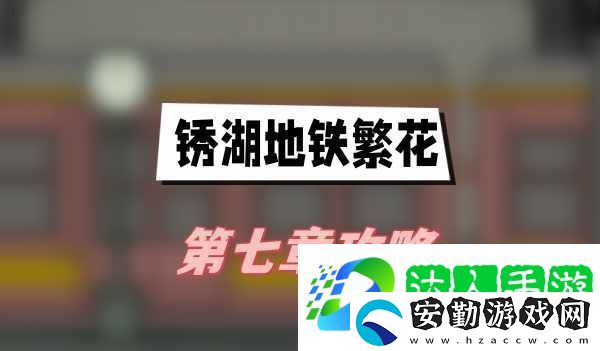 銹湖地鐵繁花第七章攻略