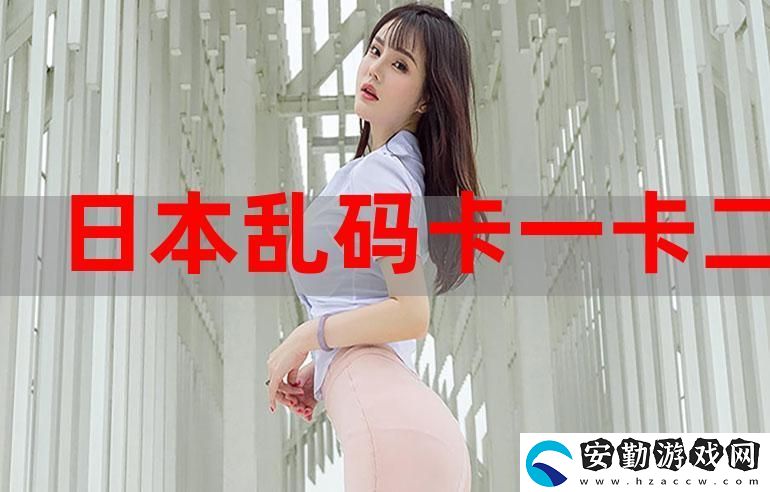 探索“精品卡一卡二新區(qū)亂碼卡”的獨特魅力
